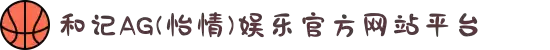 和记AG(怡情)娱乐官方网站平台
